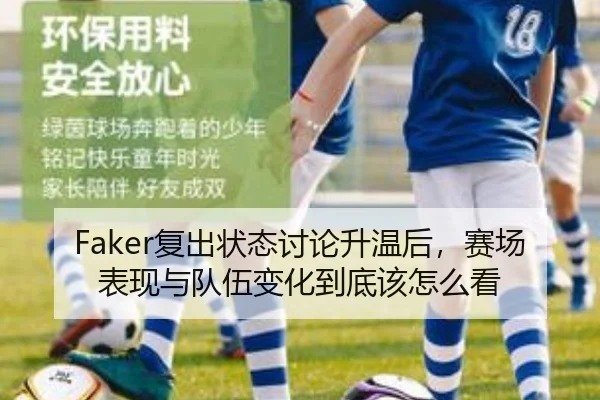 Faker复出状态讨论升温后，赛场表现与队伍变化到底该怎么看（kaiyun）